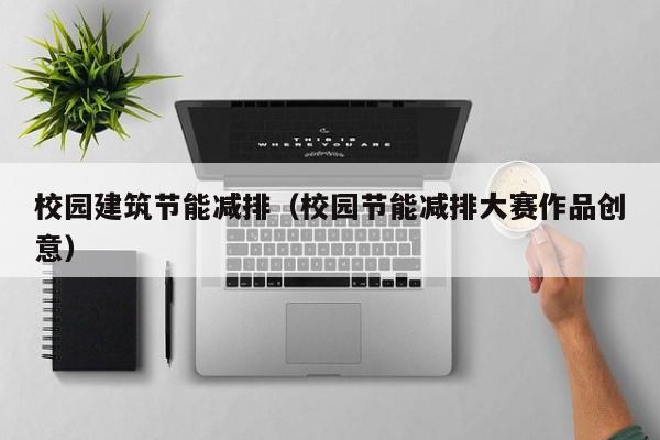 校园建筑节能减排（校园节能减排大赛作品创意）