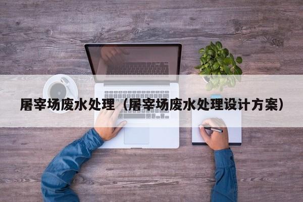 屠宰场废水处理（屠宰场废水处理设计方案）