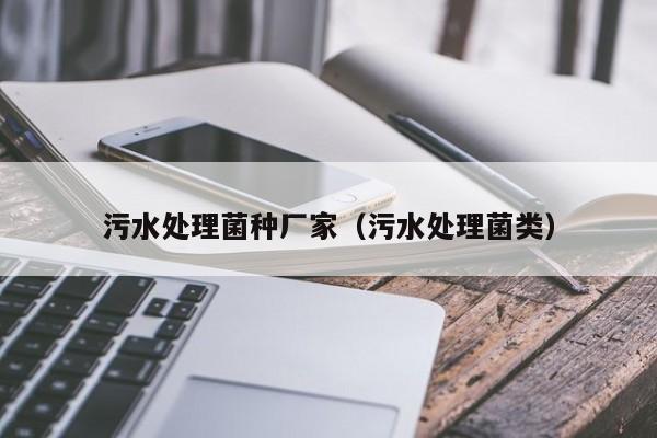 污水处理菌种厂家（污水处理菌类）