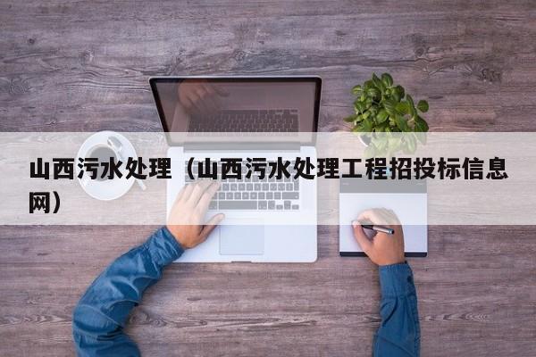 山西污水处理（山西污水处理工程招投标信息网）