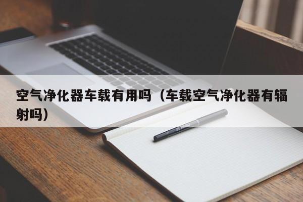 空气净化器车载有用吗（车载空气净化器有辐射吗）