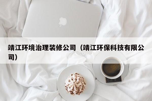 靖江环境治理装修公司（靖江环保科技有限公司）