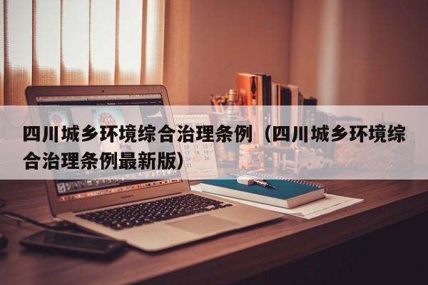 四川城乡环境综合治理条例（四川城乡环境综合治理条例最新版）