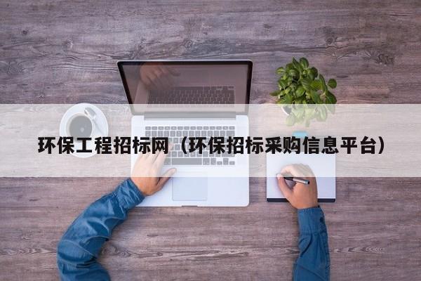 环保工程招标网（环保招标采购信息平台）